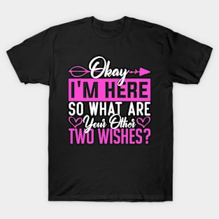 Okay I'm here so what are your other two wishes humor T-Shirt